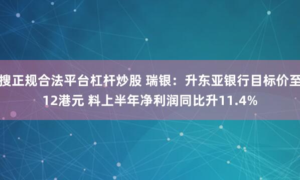 搜正规合法平台杠杆炒股 瑞银：升东亚银行目标价至12港元 料上半年净利润同比升11.4%