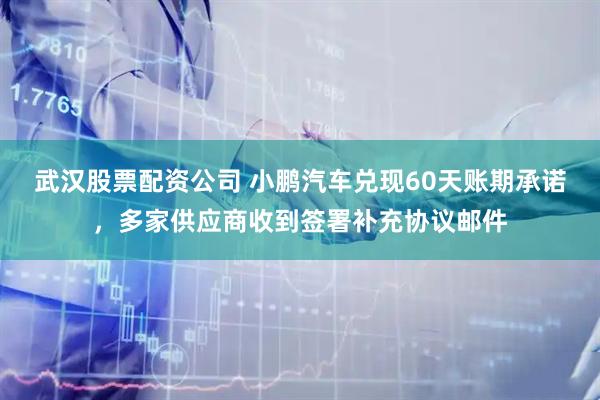 武汉股票配资公司 小鹏汽车兑现60天账期承诺，多家供应商收到签署补充协议邮件