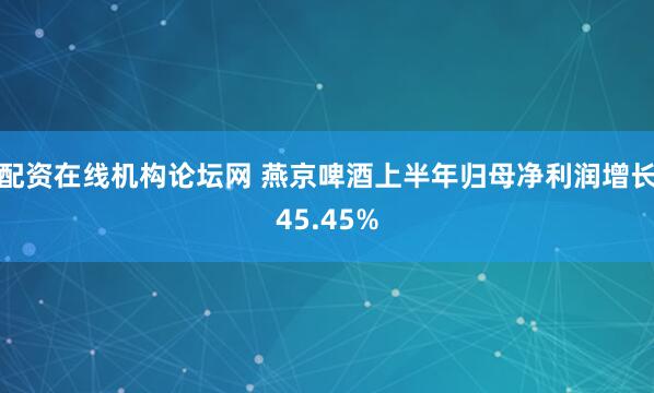 配资在线机构论坛网 燕京啤酒上半年归母净利润增长45.45%