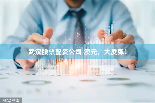 武汉股票配资公司 澳元，大反弹！