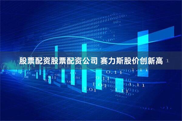 股票配资股票配资公司 赛力斯股价创新高