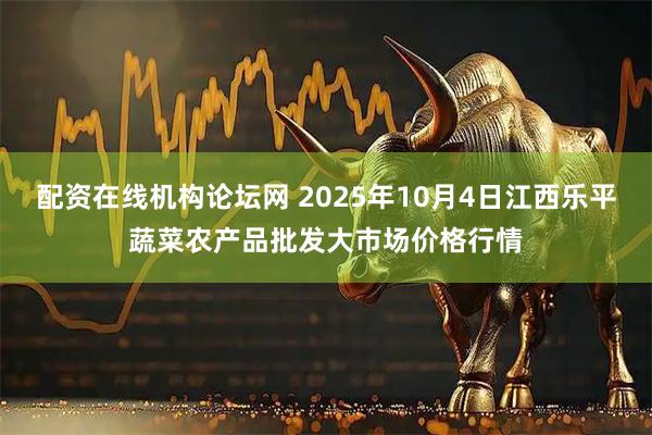 配资在线机构论坛网 2025年10月4日江西乐平蔬菜农产品批发大市场价格行情