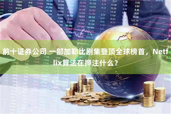 前十证券公司 一部加勒比剧集登顶全球榜首，Netflix算法在押注什么？