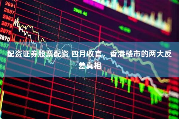 配资证券股票配资 四月收官,香港楼市的两大反差真相