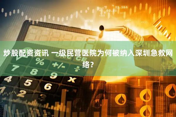 炒股配资资讯 一级民营医院为何被纳入深圳急救网络？
